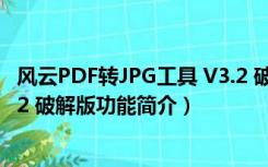 风云PDF转JPG工具 V3.2 破解版（风云PDF转JPG工具 V3.2 破解版功能简介）