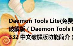 Daemon Tools Lite(免费虚拟光驱软件) V10.7.0.332 中文破解版（Daemon Tools Lite(免费虚拟光驱软件) V10.7.0.332 中文破解版功能简介）