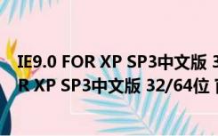 IE9.0 FOR XP SP3中文版 32/64位 官方完整版（IE9.0 FOR XP SP3中文版 32/64位 官方完整版功能简介）