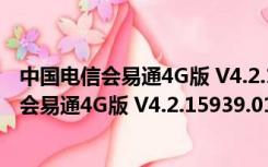 中国电信会易通4G版 V4.2.15939.0130 官方版（中国电信会易通4G版 V4.2.15939.0130 官方版功能简介）