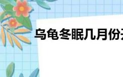 乌龟冬眠几月份开始（乌龟冬眠）