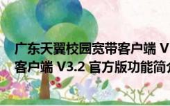 广东天翼校园宽带客户端 V3.2 官方版（广东天翼校园宽带客户端 V3.2 官方版功能简介）