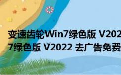 变速齿轮Win7绿色版 V2022 去广告免费版（变速齿轮Win7绿色版 V2022 去广告免费版功能简介）