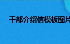 干部介绍信模板图片（干部介绍信模板）