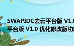 SWAPIDC去云平台版 V1.0 优化修改版（SWAPIDC去云平台版 V1.0 优化修改版功能简介）