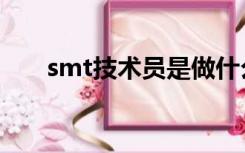 smt技术员是做什么的（smt技术员）