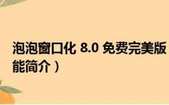 泡泡窗口化 8.0 免费完美版（泡泡窗口化 8.0 免费完美版功能简介）