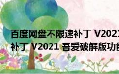 百度网盘不限速补丁 V2021 吾爱破解版（百度网盘不限速补丁 V2021 吾爱破解版功能简介）