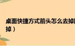 桌面快捷方式箭头怎么去掉图标（桌面快捷方式箭头怎么去掉）