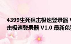 4399生死狙击极速登录器 V1.0 最新免费版（4399生死狙击极速登录器 V1.0 最新免费版功能简介）