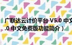 广联达云计价平台 V5.0 中文免费版（广联达云计价平台 V5.0 中文免费版功能简介）