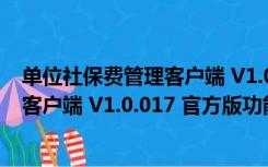 单位社保费管理客户端 V1.0.017 官方版（单位社保费管理客户端 V1.0.017 官方版功能简介）