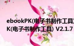 ebookPK(电子书制作工具) V2.1.7 破解免费版（ebookPK(电子书制作工具) V2.1.7 破解免费版功能简介）