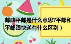 邮政平邮是什么意思?平邮和快递的区别?（平邮是什么意思 平邮跟快递有什么区别）