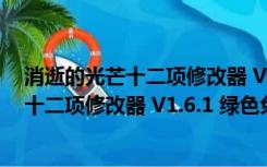 消逝的光芒十二项修改器 V1.6.1 绿色免费版（消逝的光芒十二项修改器 V1.6.1 绿色免费版功能简介）