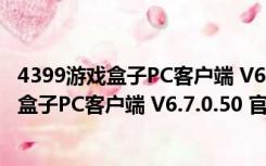 4399游戏盒子PC客户端 V6.7.0.50 官方最新版（4399游戏盒子PC客户端 V6.7.0.50 官方最新版功能简介）