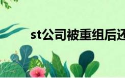 st公司被重组后还是st吗（st公司）