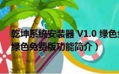 乾坤系统安装器 V1.0 绿色免费版（乾坤系统安装器 V1.0 绿色免费版功能简介）