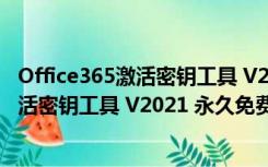 Office365激活密钥工具 V2021 永久免费版（Office365激活密钥工具 V2021 永久免费版功能简介）