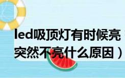 led吸顶灯有时候亮 有时候不亮（吸顶灯led突然不亮什么原因）