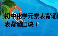 初中化学元素表背诵口诀视频（初中化学元素表背诵口诀）