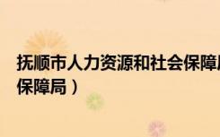 抚顺市人力资源和社会保障局局长（抚顺市人力资源和社会保障局）