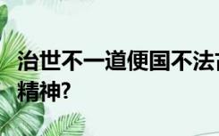 治世不一道便国不法古是什么意思体现了哪种精神?