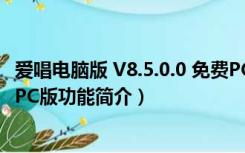 爱唱电脑版 V8.5.0.0 免费PC版（爱唱电脑版 V8.5.0.0 免费PC版功能简介）