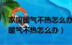 家里暖气不热怎么办,放出的水是热的（家里暖气不热怎么办）