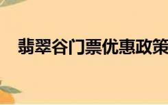 翡翠谷门票优惠政策2022（翡翠谷门票）