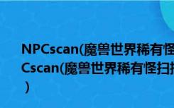 NPCscan(魔兽世界稀有怪扫描插件) V9.0.1.3 官方版（NPCscan(魔兽世界稀有怪扫描插件) V9.0.1.3 官方版功能简介）