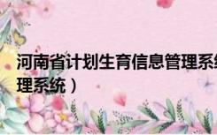 河南省计划生育信息管理系统官网（河南省计划生育信息管理系统）