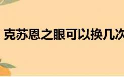 克苏恩之眼可以换几次（克苏恩之眼换什么）