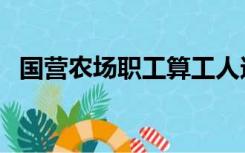 国营农场职工算工人还是农民（国营农场）