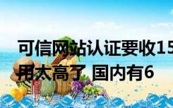 可信网站认证要收15000元 有必要认证吗 费用太高了 国内有6