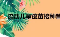 流动儿童疫苗接种管理办法（流动儿童）