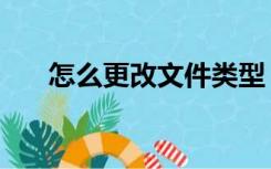 怎么更改文件类型（怎么改文件类型）