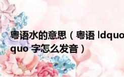 粤语水的意思（粤语 ldquo 深水埗 rdquo 的 ldquo 埗 rdquo 字怎么发音）