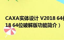 CAXA实体设计 V2018 64位破解版（CAXA实体设计 V2018 64位破解版功能简介）