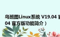 乌班图Linux系统 V19.04 官方版（乌班图Linux系统 V19.04 官方版功能简介）