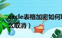 excle表格加密如何取消（excel表格加密怎么取消）