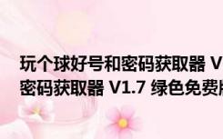 玩个球好号和密码获取器 V1.7 绿色免费版（玩个球好号和密码获取器 V1.7 绿色免费版功能简介）