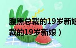 腹黑总裁的19岁新娘在哪里可以看（腹黑总裁的19岁新娘）