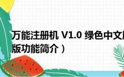 万能注册机 V1.0 绿色中文版（万能注册机 V1.0 绿色中文版功能简介）