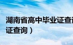 湖南省高中毕业证查询时间（湖南省高中毕业证查询）