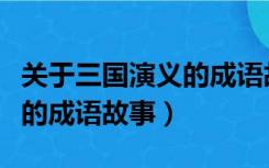 关于三国演义的成语故事简写（关于三国演义的成语故事）