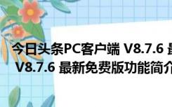 今日头条PC客户端 V8.7.6 最新免费版（今日头条PC客户端 V8.7.6 最新免费版功能简介）