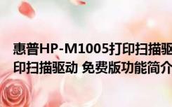 惠普HP-M1005打印扫描驱动 免费版（惠普HP-M1005打印扫描驱动 免费版功能简介）