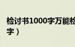 检讨书1000字万能检讨女朋友（检讨书1000字）