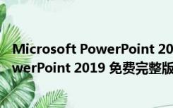 Microsoft PowerPoint 2019 免费完整版（Microsoft PowerPoint 2019 免费完整版功能简介）